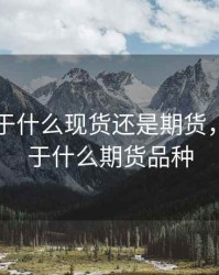 黄金属于什么现货还是期货，黄金属于什么期货品种