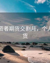 个人投资者期货交割月，个人交易期货