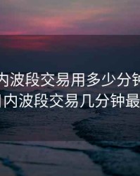 期货日内波段交易用多少分钟，期货日内波段交易几分钟最好
