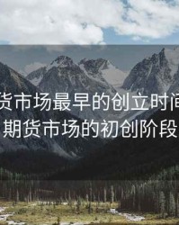 国内期货市场最早的创立时间，我国期货市场的初创阶段