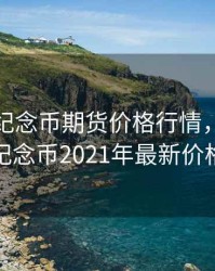 70周年纪念币期货价格行情，70周年纪念币2021年最新价格