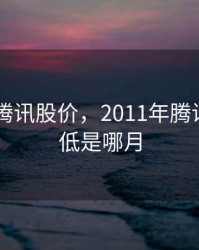 2011年腾讯股价，2011年腾讯股价最低是哪月