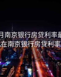 2020.8月南京银行房贷利率最低是哪个，现在南京银行房贷利率是多少