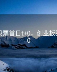 创业板股票首日t+0，创业板第一天t+0