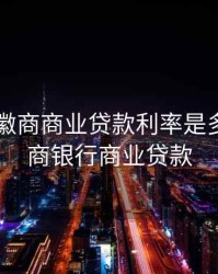 2020年徽商商业贷款利率是多少，徽商银行商业贷款