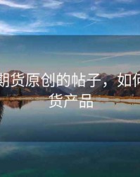 怎么发期货原创的帖子，如何发行期货产品