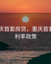 2020重庆首套房贷，重庆首套房贷款利率政策