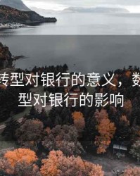 数字化转型对银行的意义，数字化转型对银行的影响
