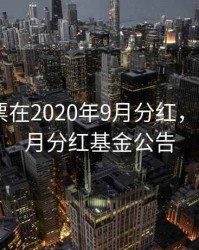 哪些股票在2020年9月分红，2021年9月分红基金公告