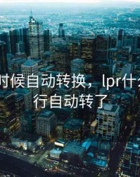 lpr什么时候自动转换，lpr什么时候银行自动转了