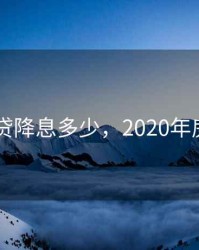 2020房贷降息多少，2020年房贷降息