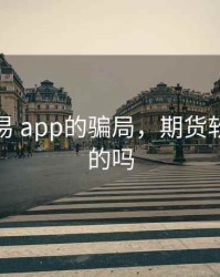 期货交易 app的骗局，期货软件是真的吗
