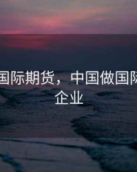 中国做国际期货，中国做国际期货的企业
