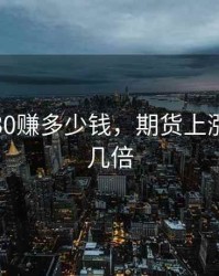 期货涨30赚多少钱，期货上涨50%翻几倍