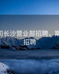期货公司长沙营业部招聘，期货公司 招聘