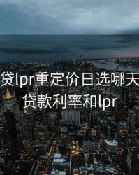 6月份房贷lpr重定价日选哪天，6月份贷款利率和lpr