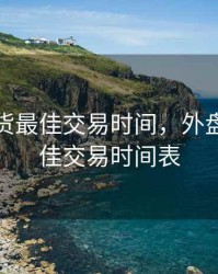 外盘期货最佳交易时间，外盘期货最佳交易时间表