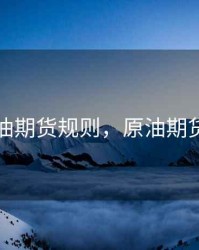 买原油期货规则，原油期货条件