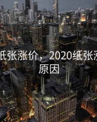 2020年纸张涨价，2020纸张涨价深层原因
