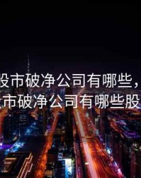 2020年股市破净公司有哪些，2020年股市破净公司有哪些股票