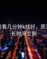 原油期货看几分钟k线好，原油期货多长时间交割