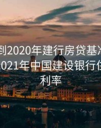 2011年到2020年建行房贷基准利率一览表，2021年中国建设银行住房贷款利率