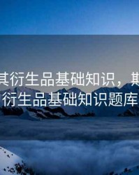 期货及其衍生品基础知识，期货及其衍生品基础知识题库