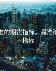 图最精准的期货指标，最准确的期货指标