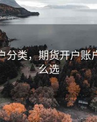 期货开户分类，期货开户账户类型怎么选