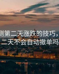 期货预测第二天涨跌的技巧，期货第二天不会自动撤单吗