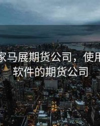 用信管家马展期货公司，使用信管家软件的期货公司