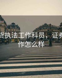 证券期货执法工作科员，证券期货工作怎么样