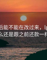 lpr改过后能不能在改过来，lpr改了怎么还是跟之前还款一样