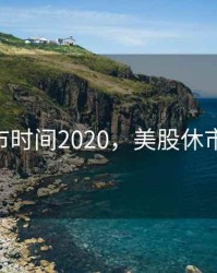 美股休市时间2020，美股休市日2021