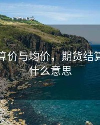 期货结算价与均价，期货结算价格是什么意思