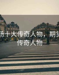 期货市场十大传奇人物，期货市场的传奇人物