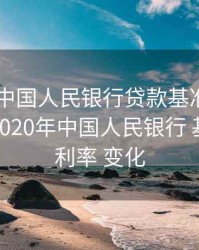 2020年中国人民银行贷款基准利率表一览，2020年中国人民银行 基准贷款利率 变化
