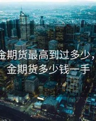 国际黄金期货最高到过多少，国际黄金期货多少钱一手