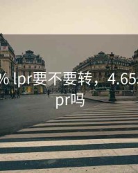 现在4.9% lpr要不要转，4.655需要转lpr吗