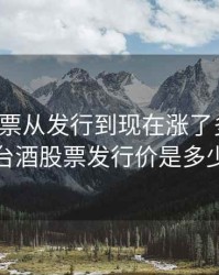 茅台股票从发行到现在涨了多少倍，茅台酒股票发行价是多少钱