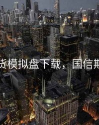 国信期货模拟盘下载，国信期货软件