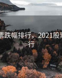 2020股票跌幅排行，2021股票跌幅排行