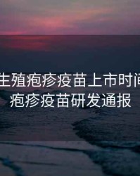 2020年生殖疱疹疫苗上市时间，生殖疱疹疫苗研发通报