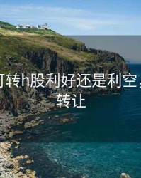 内资股可转h股利好还是利空，内资股转让