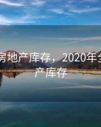 2020年房地产库存，2020年全国房地产库存
