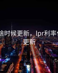 lpr点数啥时候更新，lpr利率什么时候更新