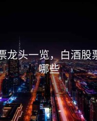白酒股票龙头一览，白酒股票龙头有哪些