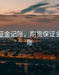 期货保证金记账，期货保证金如何做账