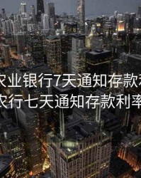 2020年农业银行7天通知存款利率是多少，农行七天通知存款利率2020