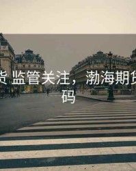 渤海期货 监管关注，渤海期货电话号码